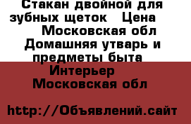 Стакан двойной для зубных щеток › Цена ­ 500 - Московская обл. Домашняя утварь и предметы быта » Интерьер   . Московская обл.